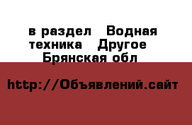  в раздел : Водная техника » Другое . Брянская обл.